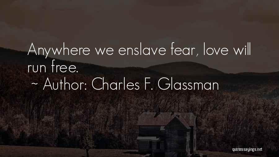 Charles F. Glassman Quotes: Anywhere We Enslave Fear, Love Will Run Free.