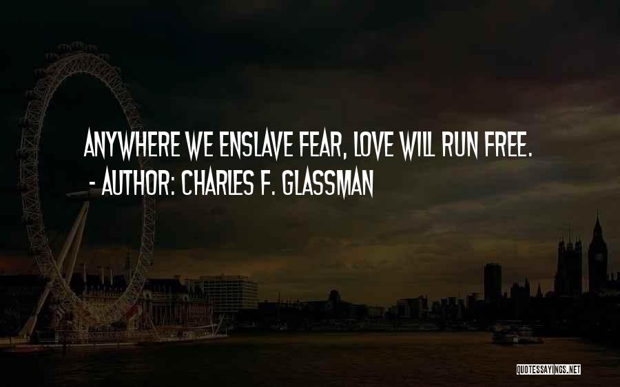 Charles F. Glassman Quotes: Anywhere We Enslave Fear, Love Will Run Free.