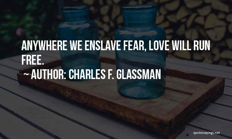 Charles F. Glassman Quotes: Anywhere We Enslave Fear, Love Will Run Free.