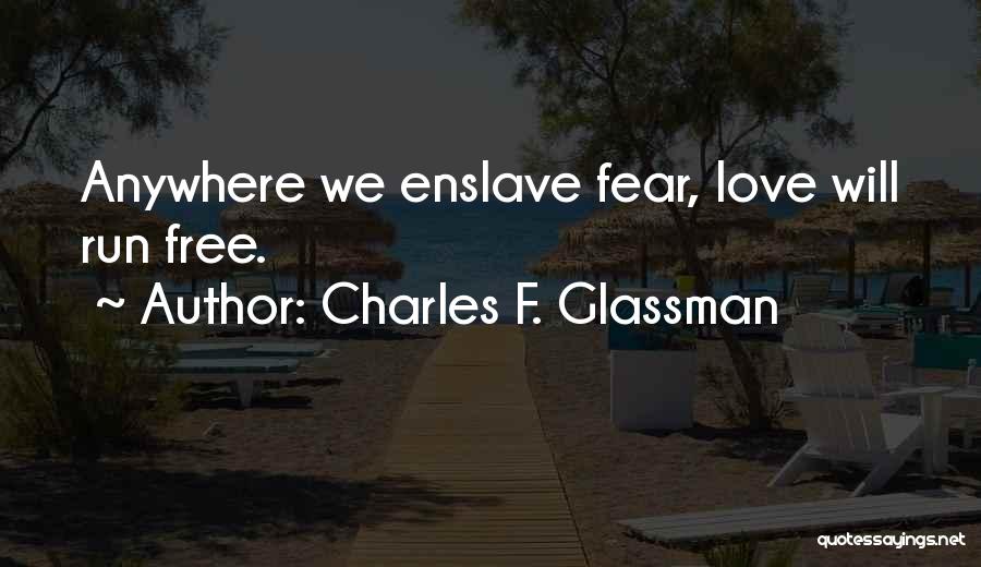 Charles F. Glassman Quotes: Anywhere We Enslave Fear, Love Will Run Free.