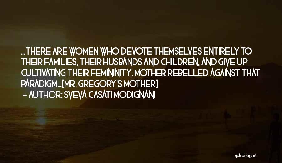 Sveva Casati Modignani Quotes: ...there Are Women Who Devote Themselves Entirely To Their Families, Their Husbands And Children, And Give Up Cultivating Their Femininity.