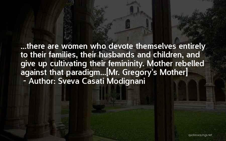Sveva Casati Modignani Quotes: ...there Are Women Who Devote Themselves Entirely To Their Families, Their Husbands And Children, And Give Up Cultivating Their Femininity.