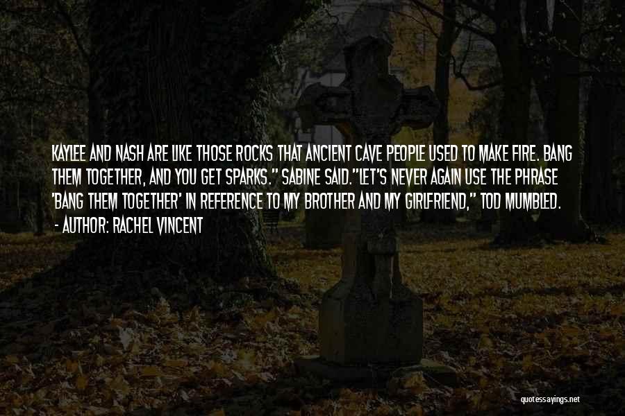 Rachel Vincent Quotes: Kaylee And Nash Are Like Those Rocks That Ancient Cave People Used To Make Fire. Bang Them Together, And You