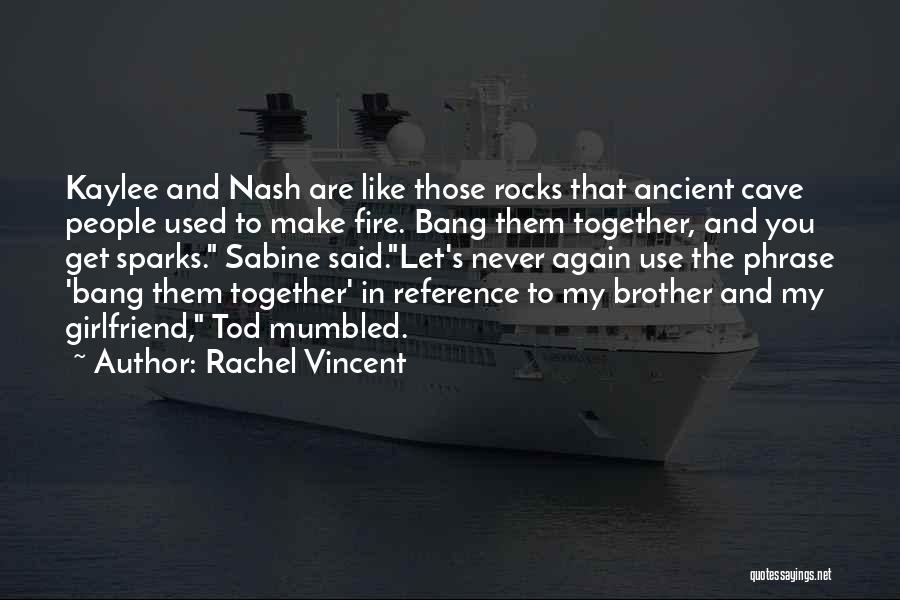 Rachel Vincent Quotes: Kaylee And Nash Are Like Those Rocks That Ancient Cave People Used To Make Fire. Bang Them Together, And You