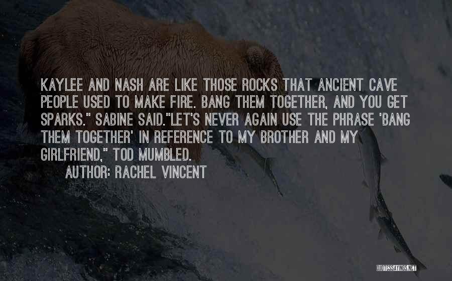 Rachel Vincent Quotes: Kaylee And Nash Are Like Those Rocks That Ancient Cave People Used To Make Fire. Bang Them Together, And You