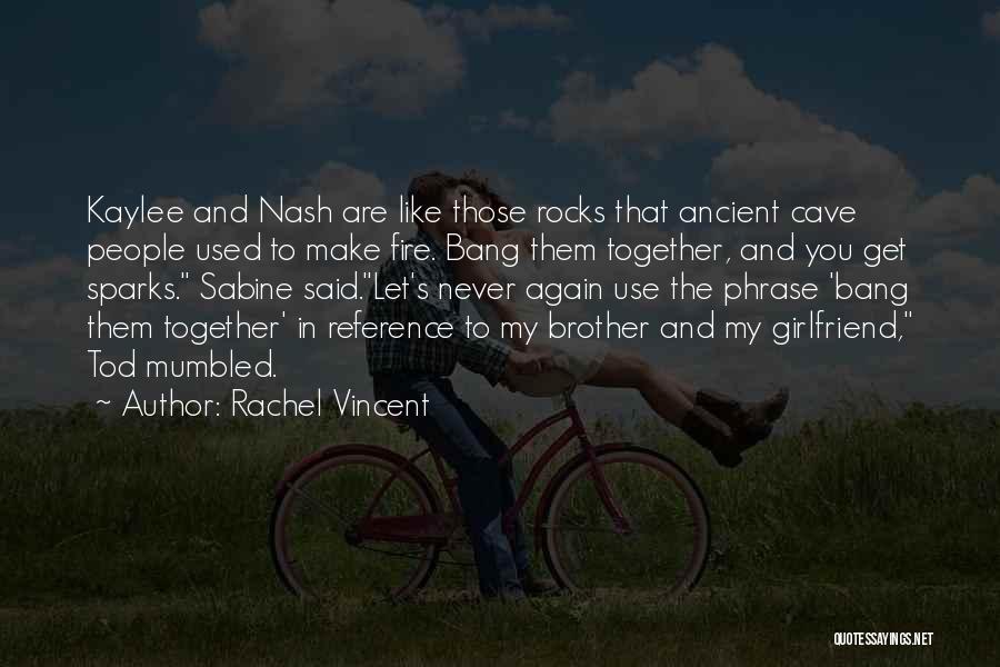 Rachel Vincent Quotes: Kaylee And Nash Are Like Those Rocks That Ancient Cave People Used To Make Fire. Bang Them Together, And You