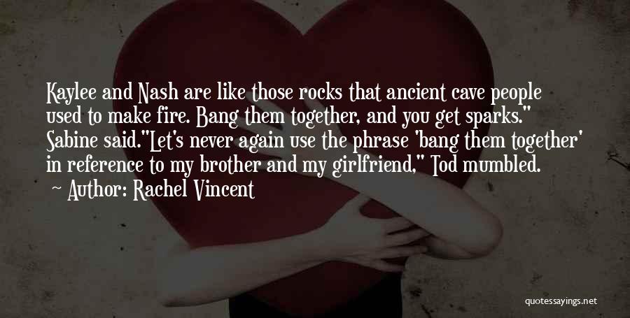 Rachel Vincent Quotes: Kaylee And Nash Are Like Those Rocks That Ancient Cave People Used To Make Fire. Bang Them Together, And You