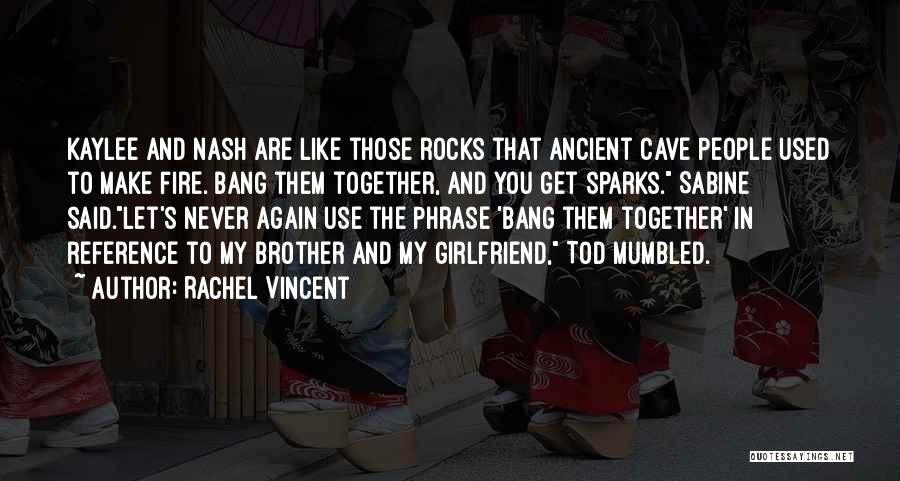 Rachel Vincent Quotes: Kaylee And Nash Are Like Those Rocks That Ancient Cave People Used To Make Fire. Bang Them Together, And You