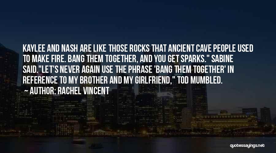 Rachel Vincent Quotes: Kaylee And Nash Are Like Those Rocks That Ancient Cave People Used To Make Fire. Bang Them Together, And You