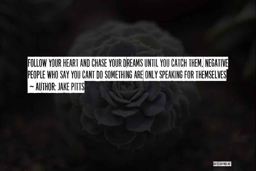 Jake Pitts Quotes: Follow Your Heart And Chase Your Dreams Until You Catch Them. Negative People Who Say You Cant Do Something Are