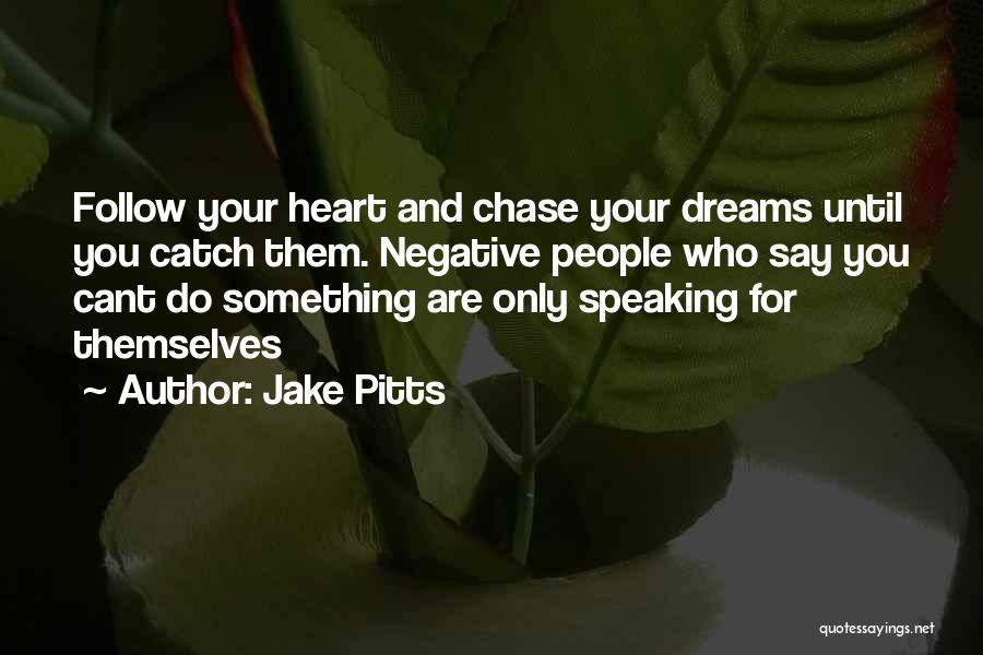 Jake Pitts Quotes: Follow Your Heart And Chase Your Dreams Until You Catch Them. Negative People Who Say You Cant Do Something Are