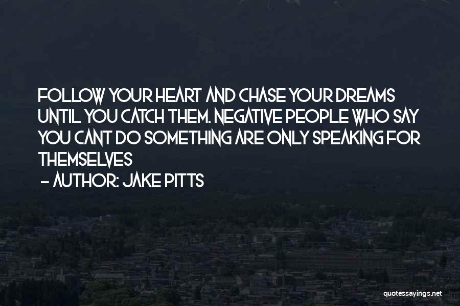 Jake Pitts Quotes: Follow Your Heart And Chase Your Dreams Until You Catch Them. Negative People Who Say You Cant Do Something Are