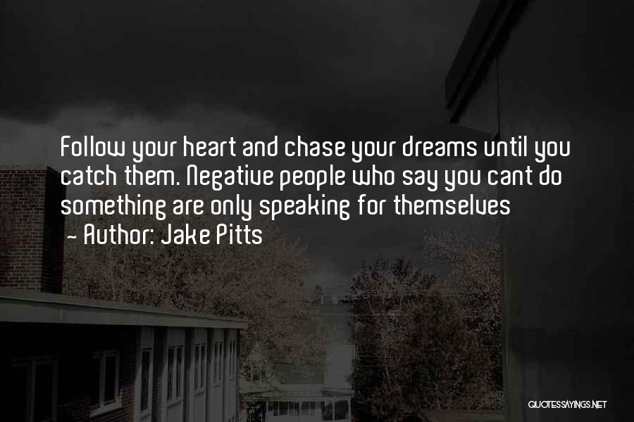 Jake Pitts Quotes: Follow Your Heart And Chase Your Dreams Until You Catch Them. Negative People Who Say You Cant Do Something Are