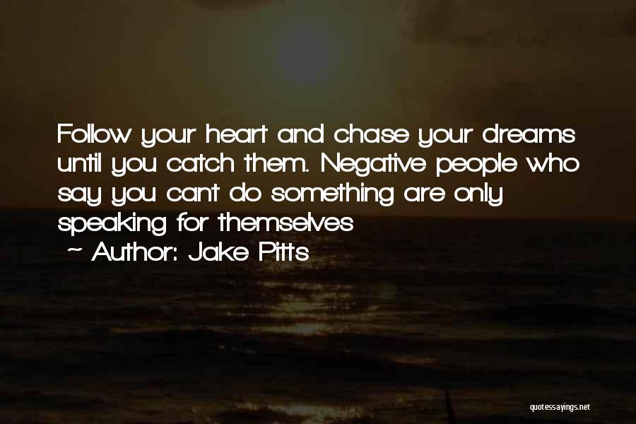 Jake Pitts Quotes: Follow Your Heart And Chase Your Dreams Until You Catch Them. Negative People Who Say You Cant Do Something Are