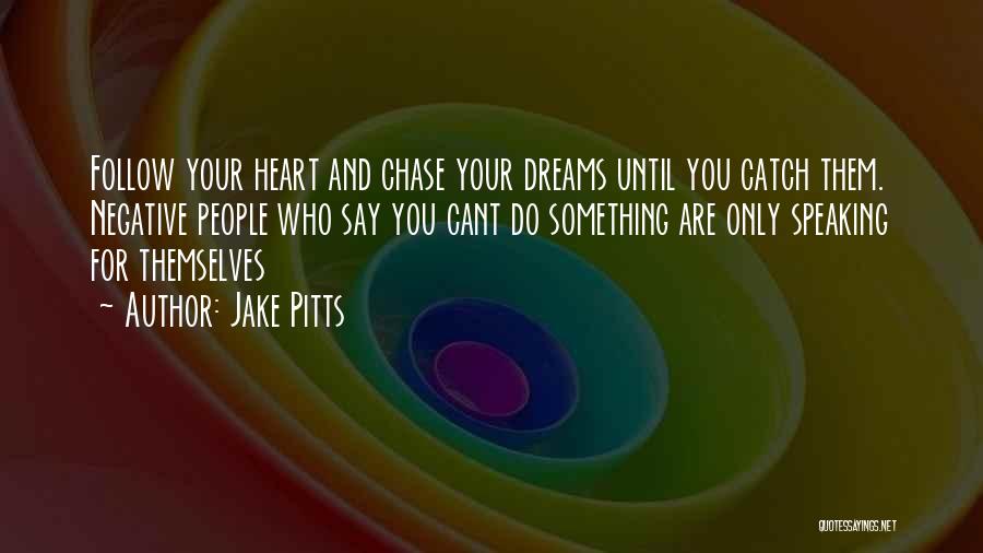 Jake Pitts Quotes: Follow Your Heart And Chase Your Dreams Until You Catch Them. Negative People Who Say You Cant Do Something Are