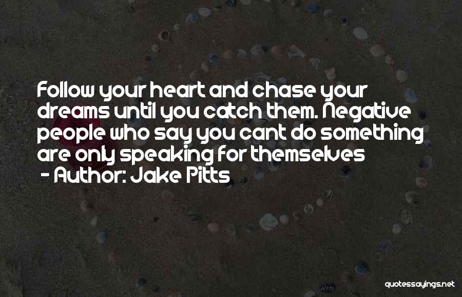 Jake Pitts Quotes: Follow Your Heart And Chase Your Dreams Until You Catch Them. Negative People Who Say You Cant Do Something Are