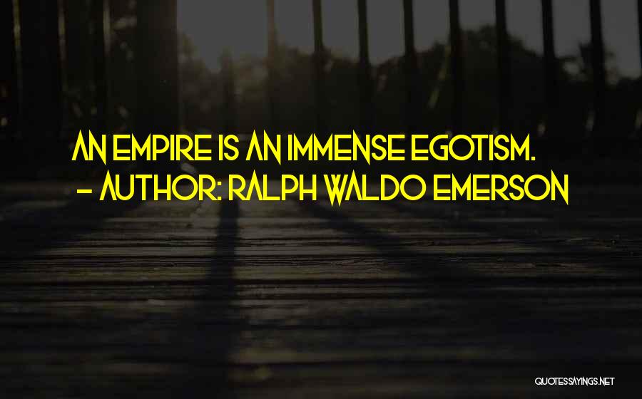 Ralph Waldo Emerson Quotes: An Empire Is An Immense Egotism.