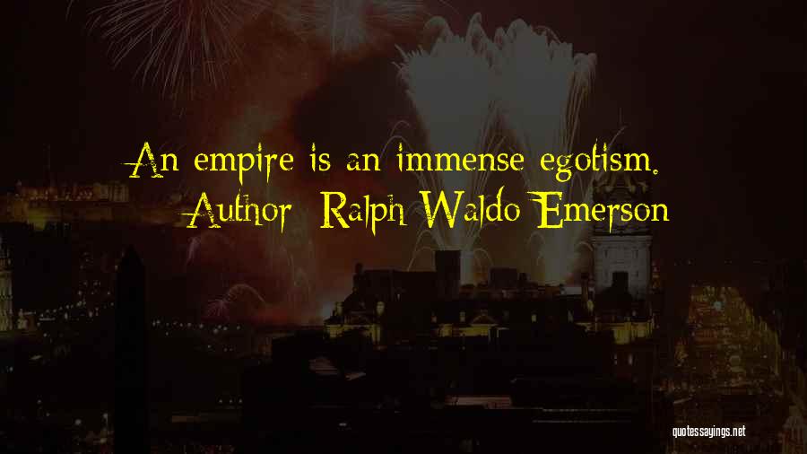 Ralph Waldo Emerson Quotes: An Empire Is An Immense Egotism.