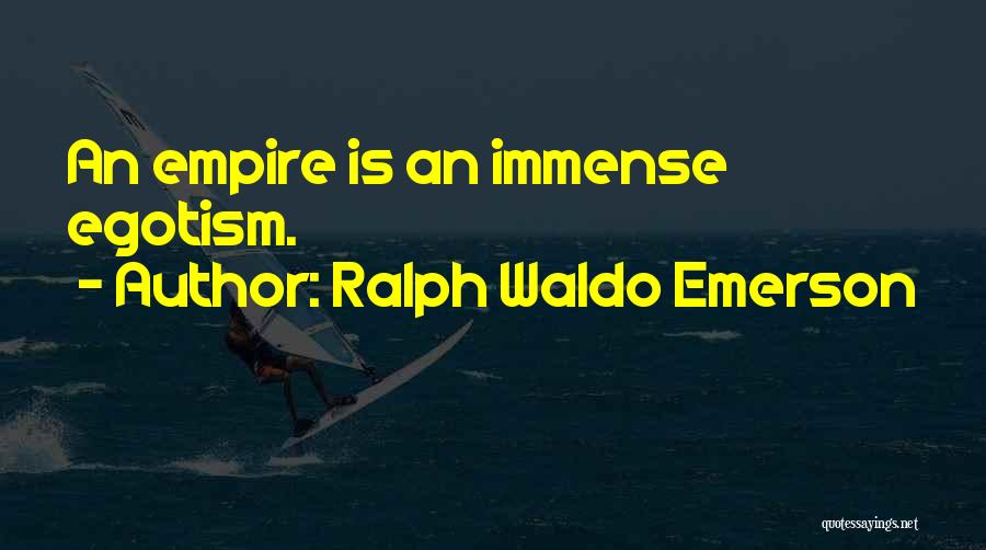 Ralph Waldo Emerson Quotes: An Empire Is An Immense Egotism.