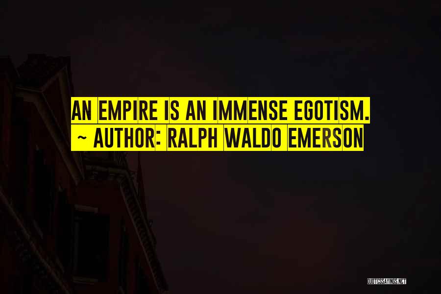 Ralph Waldo Emerson Quotes: An Empire Is An Immense Egotism.