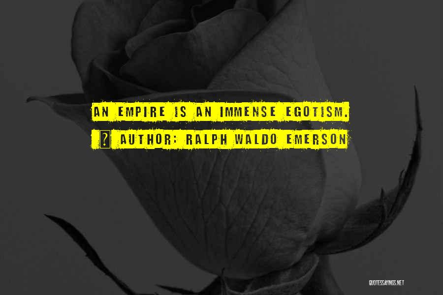 Ralph Waldo Emerson Quotes: An Empire Is An Immense Egotism.