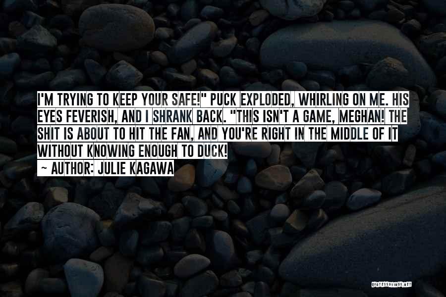 Julie Kagawa Quotes: I'm Trying To Keep Your Safe! Puck Exploded, Whirling On Me. His Eyes Feverish, And I Shrank Back. This Isn't