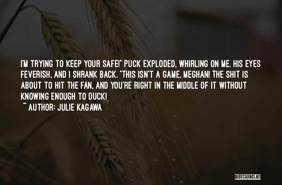 Julie Kagawa Quotes: I'm Trying To Keep Your Safe! Puck Exploded, Whirling On Me. His Eyes Feverish, And I Shrank Back. This Isn't