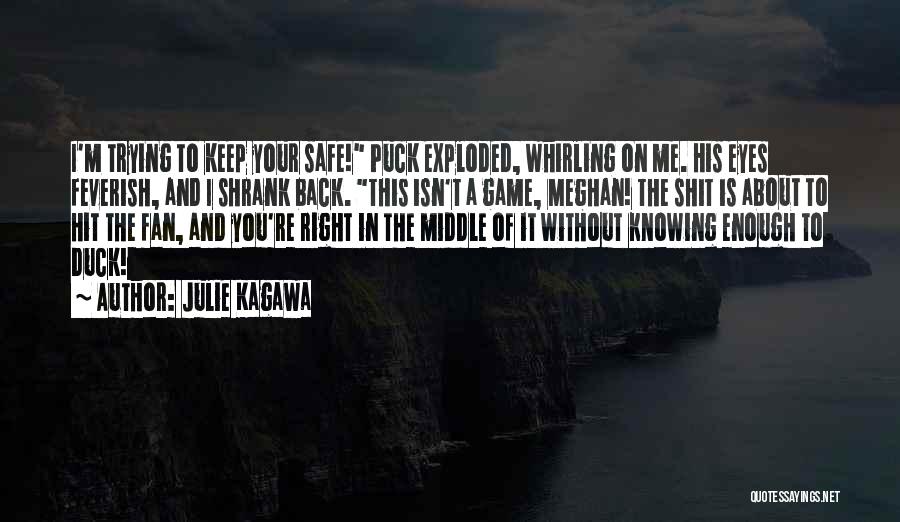 Julie Kagawa Quotes: I'm Trying To Keep Your Safe! Puck Exploded, Whirling On Me. His Eyes Feverish, And I Shrank Back. This Isn't