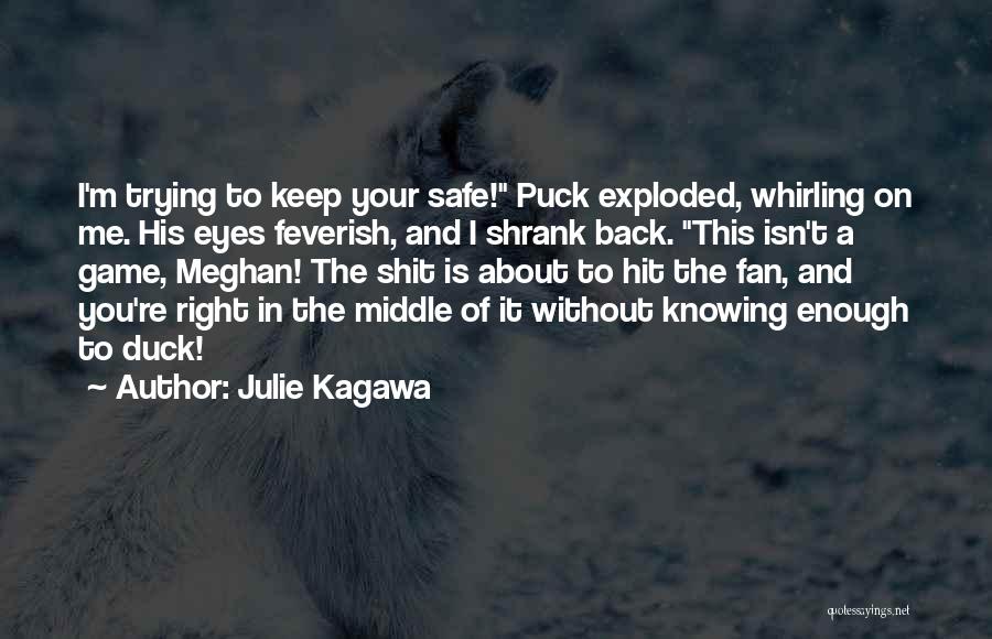 Julie Kagawa Quotes: I'm Trying To Keep Your Safe! Puck Exploded, Whirling On Me. His Eyes Feverish, And I Shrank Back. This Isn't