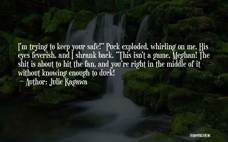 Julie Kagawa Quotes: I'm Trying To Keep Your Safe! Puck Exploded, Whirling On Me. His Eyes Feverish, And I Shrank Back. This Isn't