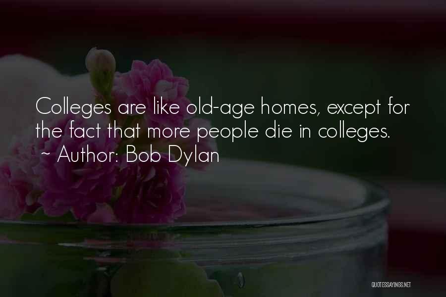Bob Dylan Quotes: Colleges Are Like Old-age Homes, Except For The Fact That More People Die In Colleges.
