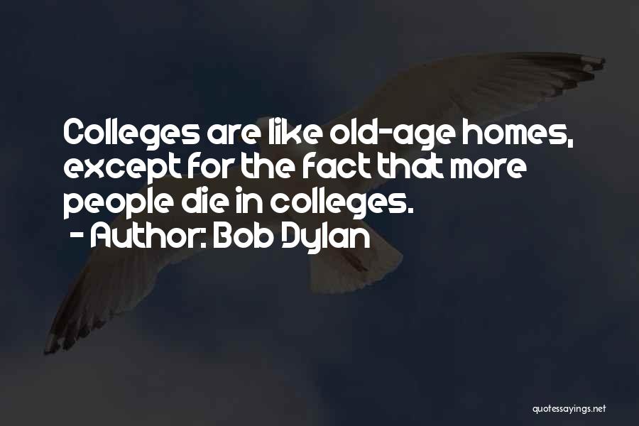 Bob Dylan Quotes: Colleges Are Like Old-age Homes, Except For The Fact That More People Die In Colleges.
