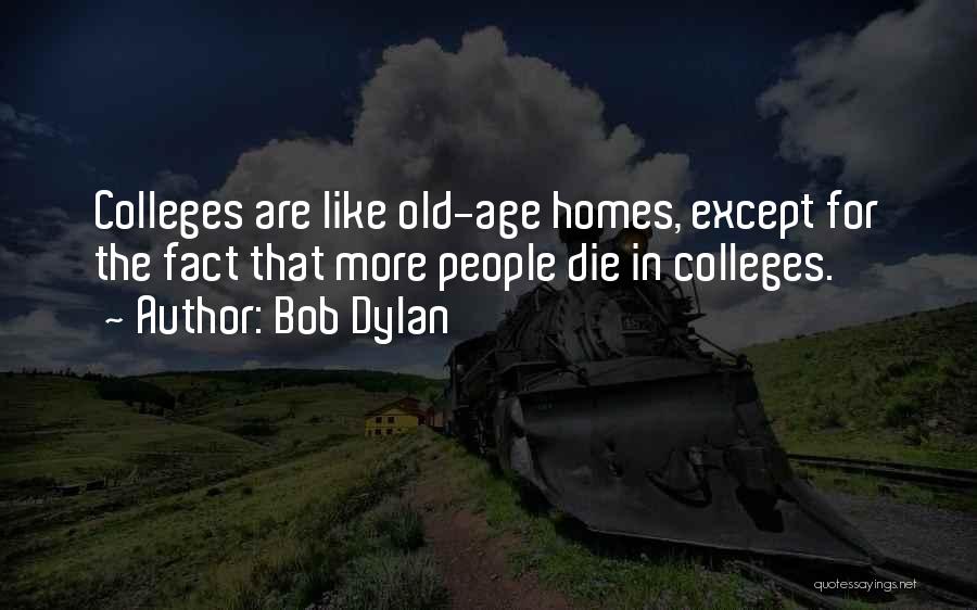 Bob Dylan Quotes: Colleges Are Like Old-age Homes, Except For The Fact That More People Die In Colleges.