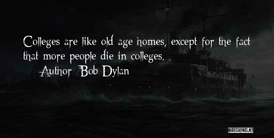 Bob Dylan Quotes: Colleges Are Like Old-age Homes, Except For The Fact That More People Die In Colleges.