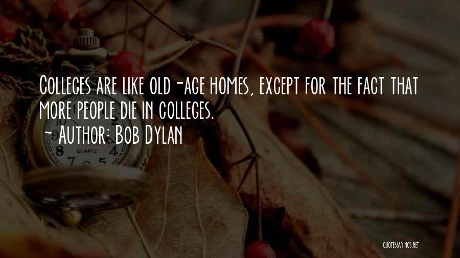 Bob Dylan Quotes: Colleges Are Like Old-age Homes, Except For The Fact That More People Die In Colleges.