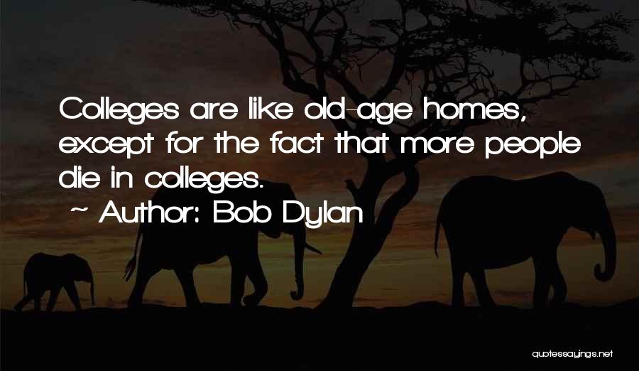 Bob Dylan Quotes: Colleges Are Like Old-age Homes, Except For The Fact That More People Die In Colleges.