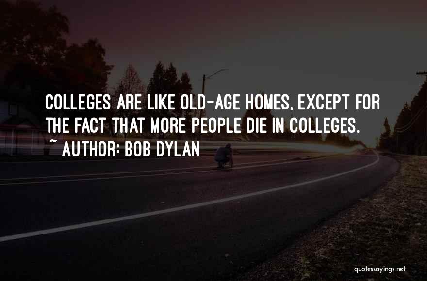 Bob Dylan Quotes: Colleges Are Like Old-age Homes, Except For The Fact That More People Die In Colleges.