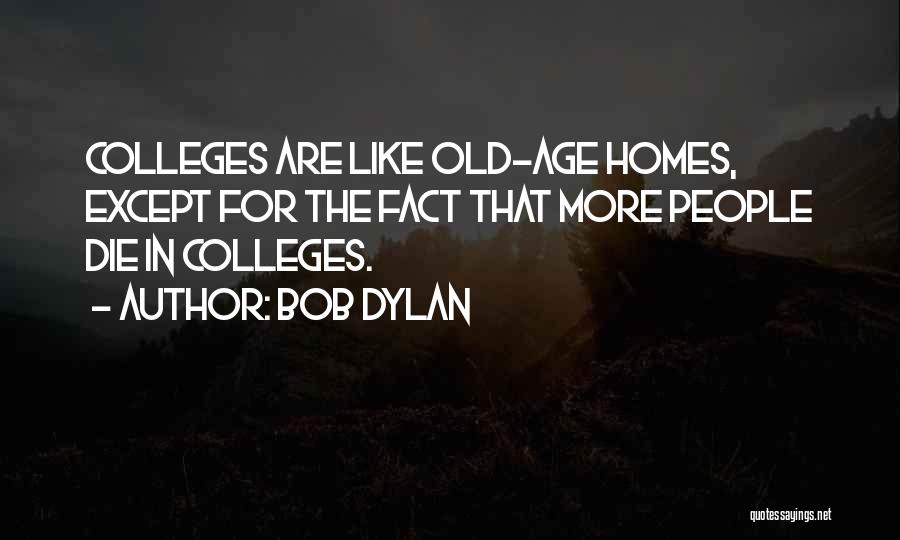 Bob Dylan Quotes: Colleges Are Like Old-age Homes, Except For The Fact That More People Die In Colleges.
