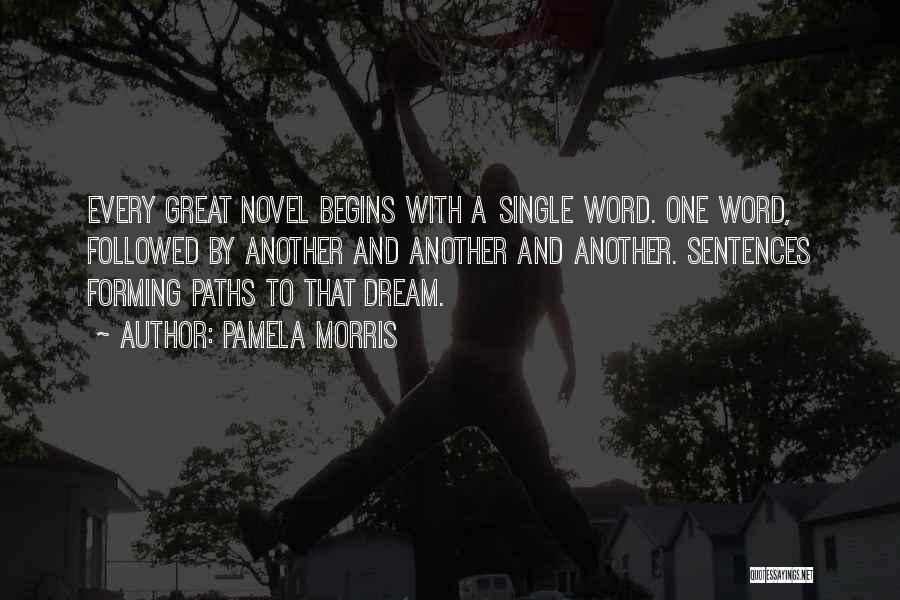 Pamela Morris Quotes: Every Great Novel Begins With A Single Word. One Word, Followed By Another And Another And Another. Sentences Forming Paths