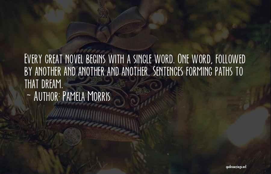 Pamela Morris Quotes: Every Great Novel Begins With A Single Word. One Word, Followed By Another And Another And Another. Sentences Forming Paths