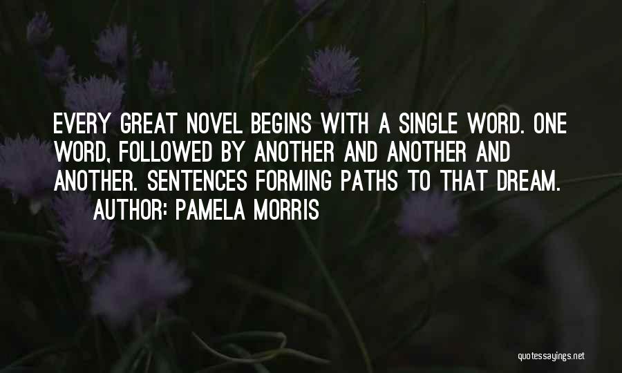 Pamela Morris Quotes: Every Great Novel Begins With A Single Word. One Word, Followed By Another And Another And Another. Sentences Forming Paths