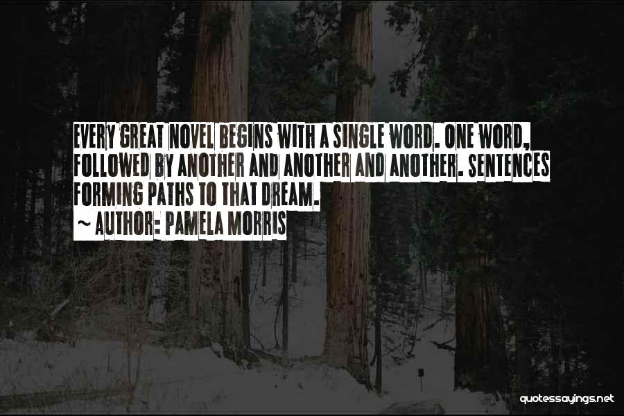 Pamela Morris Quotes: Every Great Novel Begins With A Single Word. One Word, Followed By Another And Another And Another. Sentences Forming Paths