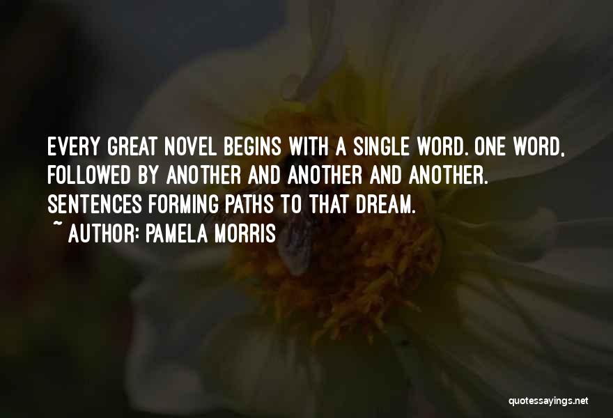 Pamela Morris Quotes: Every Great Novel Begins With A Single Word. One Word, Followed By Another And Another And Another. Sentences Forming Paths