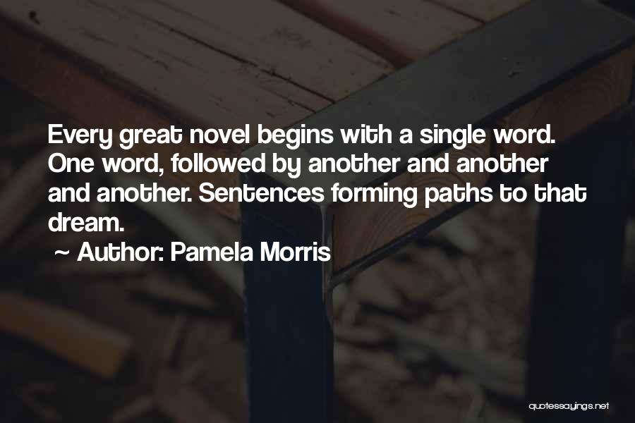 Pamela Morris Quotes: Every Great Novel Begins With A Single Word. One Word, Followed By Another And Another And Another. Sentences Forming Paths