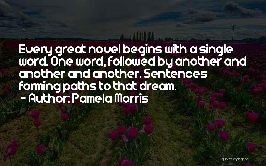 Pamela Morris Quotes: Every Great Novel Begins With A Single Word. One Word, Followed By Another And Another And Another. Sentences Forming Paths