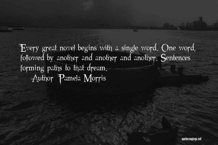 Pamela Morris Quotes: Every Great Novel Begins With A Single Word. One Word, Followed By Another And Another And Another. Sentences Forming Paths