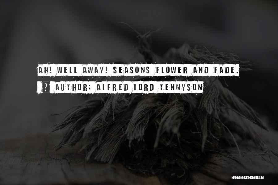 Alfred Lord Tennyson Quotes: Ah! Well Away! Seasons Flower And Fade.