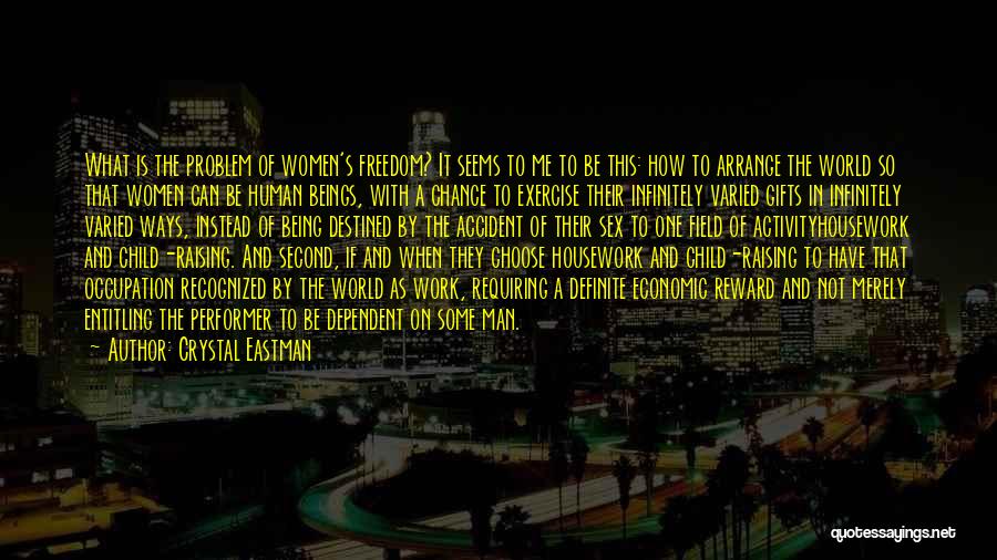 Crystal Eastman Quotes: What Is The Problem Of Women's Freedom? It Seems To Me To Be This: How To Arrange The World So