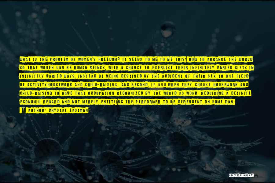 Crystal Eastman Quotes: What Is The Problem Of Women's Freedom? It Seems To Me To Be This: How To Arrange The World So