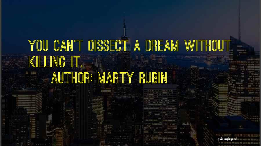 Marty Rubin Quotes: You Can't Dissect A Dream Without Killing It.
